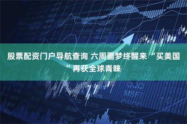 股票配资门户导航查询 六周噩梦终醒来 “买美国”再获全球青睐