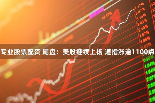 专业股票配资 尾盘：美股继续上扬 道指涨逾1100点