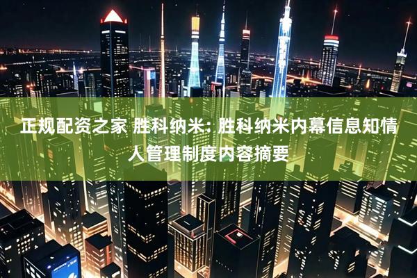 正规配资之家 胜科纳米: 胜科纳米内幕信息知情人管理制度内容摘要