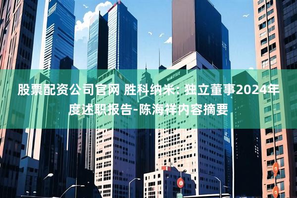 股票配资公司官网 胜科纳米: 独立董事2024年度述职报告-陈海祥内容摘要