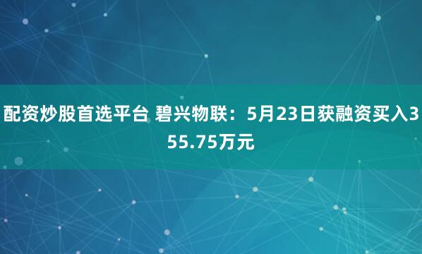 配资炒股首选平台 碧兴物联：5月23日获融资买入355.75万元