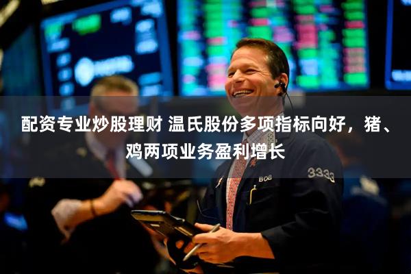 配资专业炒股理财 温氏股份多项指标向好，猪、鸡两项业务盈利增长
