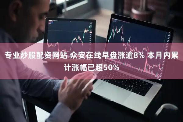 专业炒股配资网站 众安在线早盘涨逾8% 本月内累计涨幅已超50%