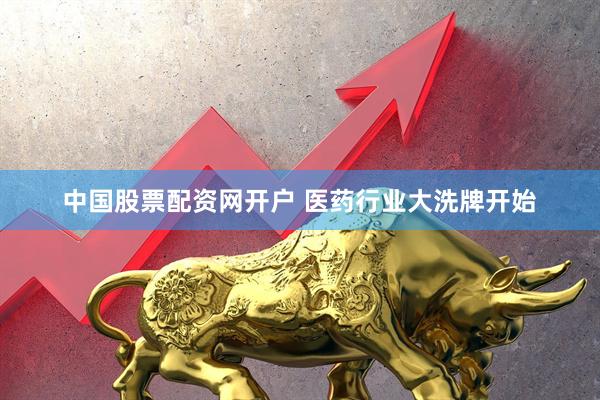 中国股票配资网开户 医药行业大洗牌开始