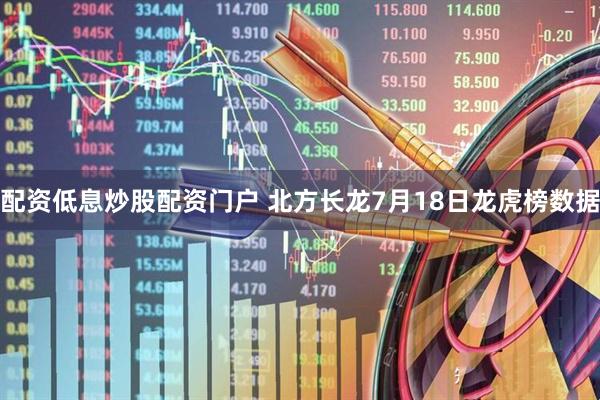 配资低息炒股配资门户 北方长龙7月18日龙虎榜数据