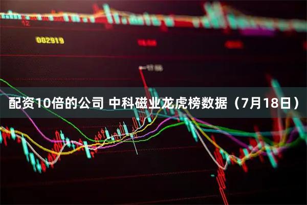 配资10倍的公司 中科磁业龙虎榜数据（7月18日）