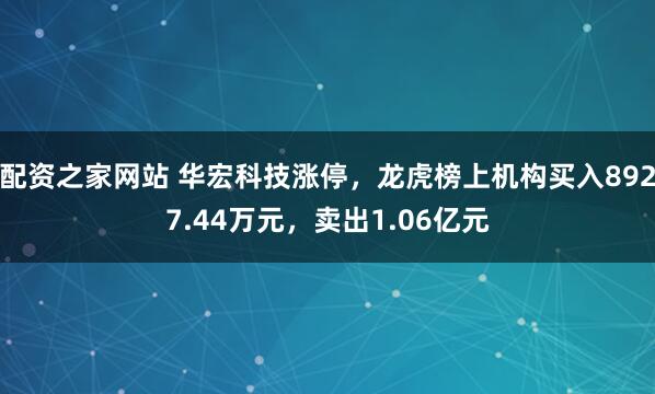配资之家网站 华宏科技涨停，龙虎榜上机构买入8927.44万元，卖出1.06亿元