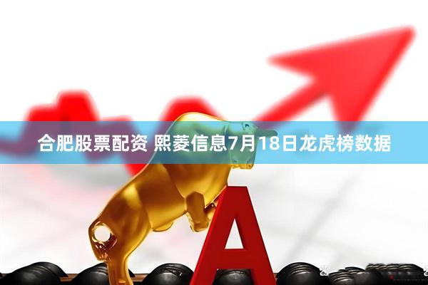 合肥股票配资 熙菱信息7月18日龙虎榜数据